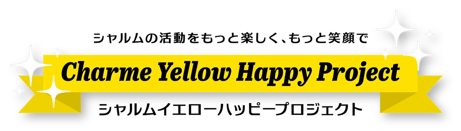 シャルムの活動をもっと楽しく、もっと笑顔で Charme Yellow Happy Project シャルムイエローハッピープロジェクト